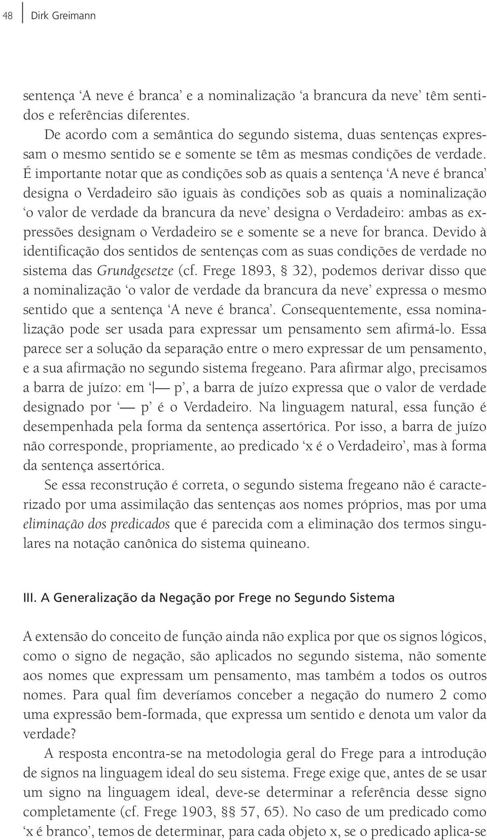 É importante notar que as condições sob as quais a sentença A neve é branca designa o Verdadeiro são iguais às condições sob as quais a nominalização o valor de verdade da brancura da neve designa o