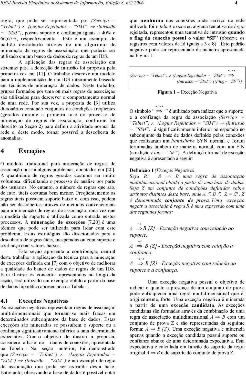 Este é um exemplo de padrão descoberto através de um algoritmo de mineração de regras de associação, que poderia ser utilizado em um banco de dados de regras de um IDS.