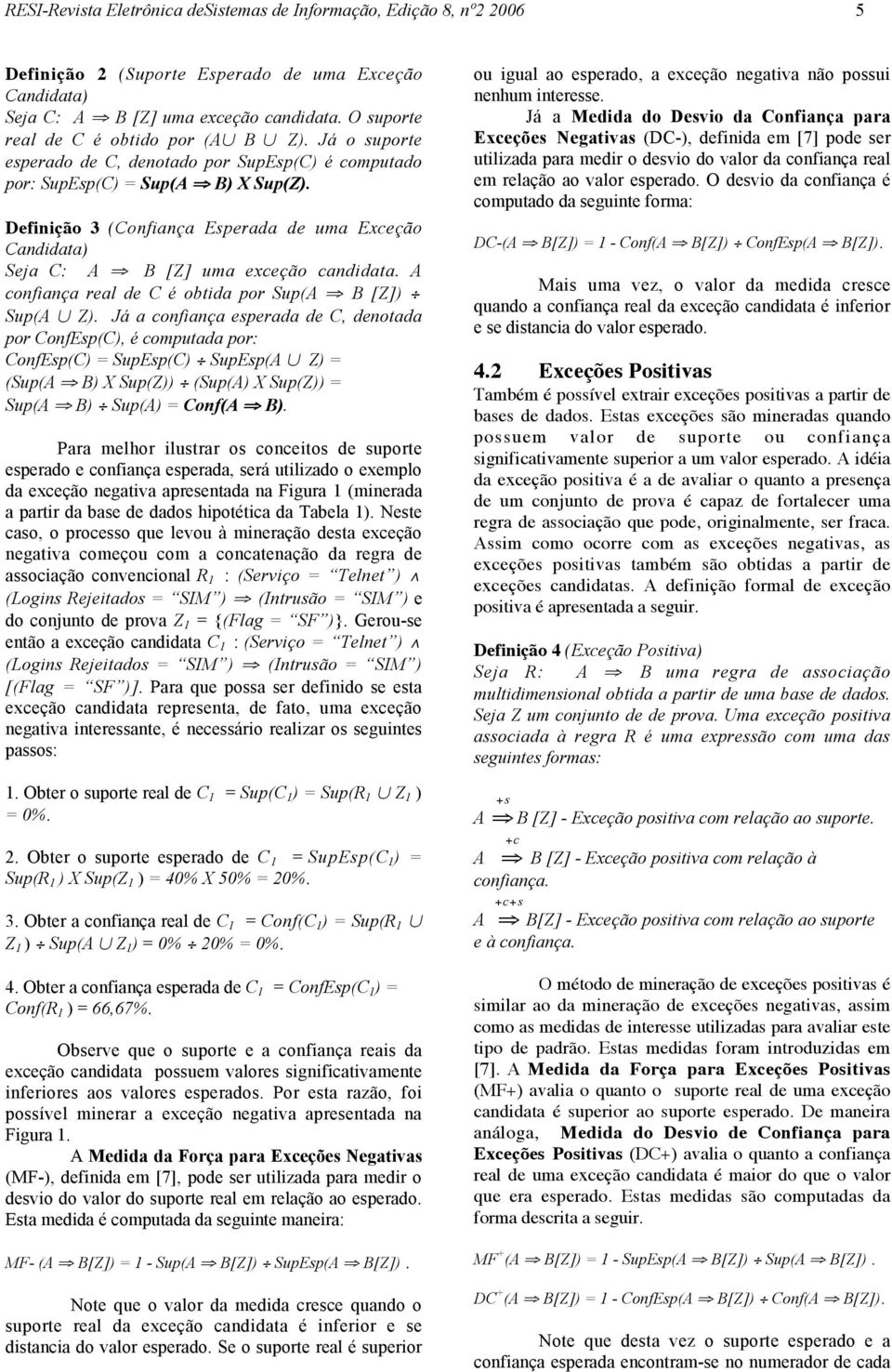 Definição 3 (Confiança Esperada de uma Exceção Candidata) Seja C: A B [Z] uma exceção candidata. A confiança real de C é obtida por Sup(A B [Z]) Sup(A Z).