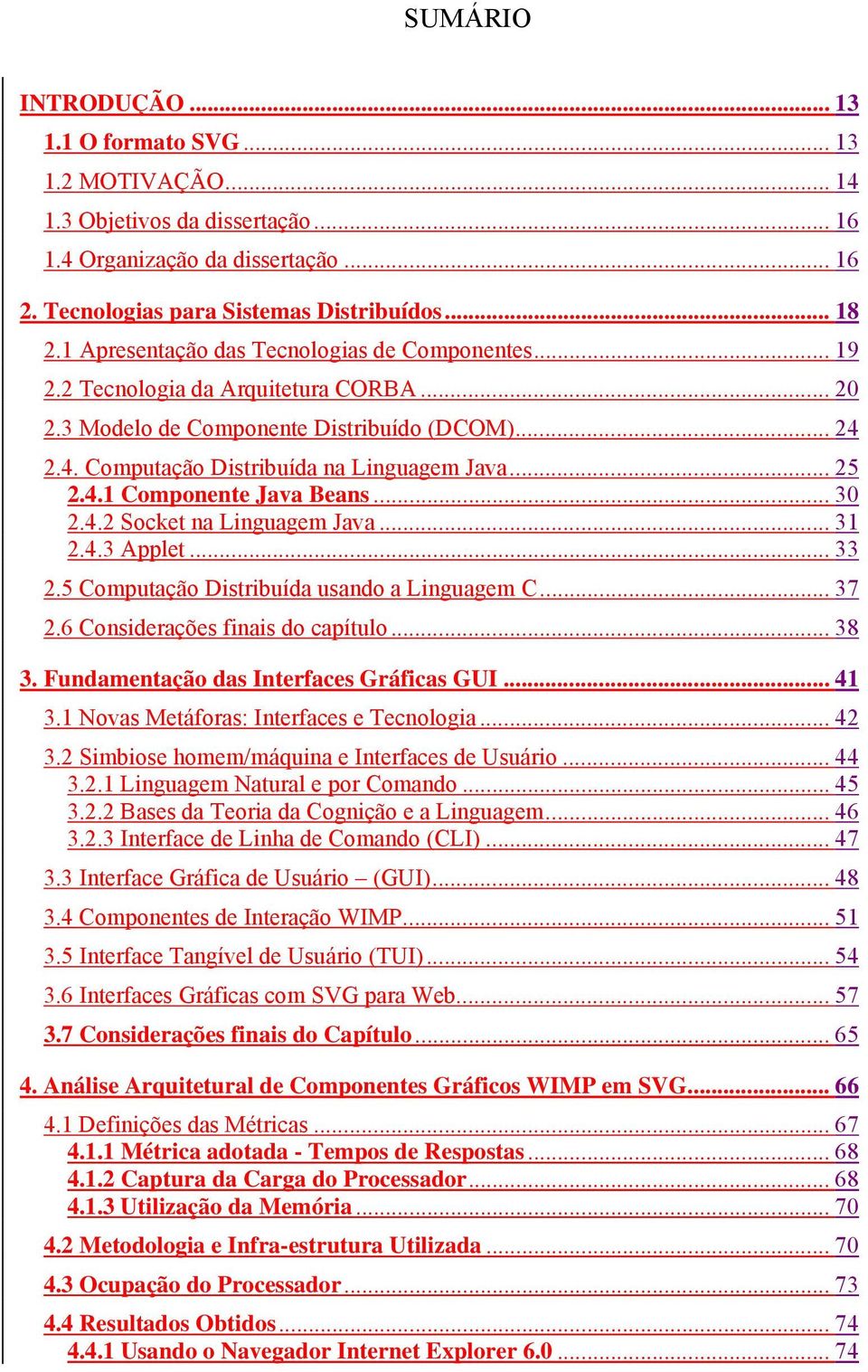 .. 30 2.4.2 Socket na Linguagem Java... 31 2.4.3 Applet... 33 2.5 Computação Distribuída usando a Linguagem C... 37 2.6 Considerações finais do capítulo... 38 3.