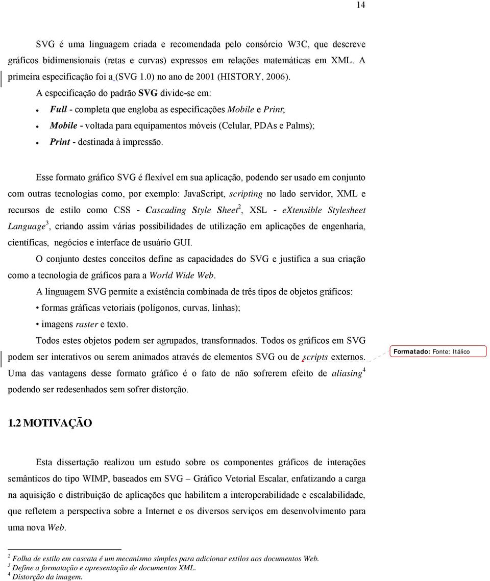 A especificação do padrão SVG divide-se em: Full - completa que engloba as especificações Mobile e Print; Mobile - voltada para equipamentos móveis (Celular, PDAs e Palms); Print - destinada à