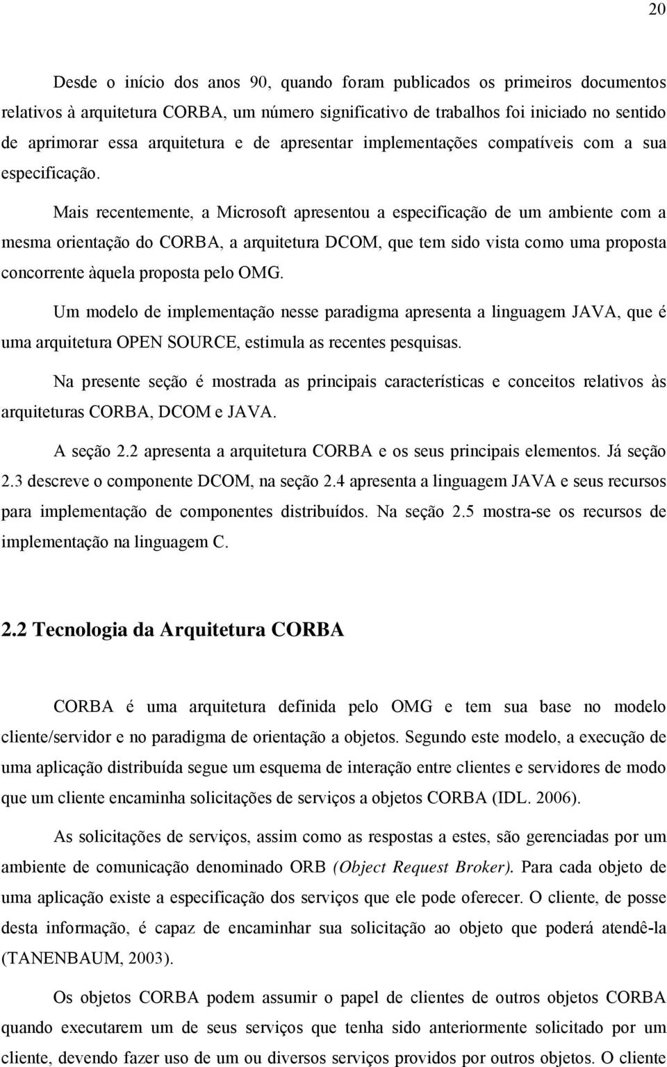 Mais recentemente, a Microsoft apresentou a especificação de um ambiente com a mesma orientação do CORBA, a arquitetura DCOM, que tem sido vista como uma proposta concorrente àquela proposta pelo OMG.