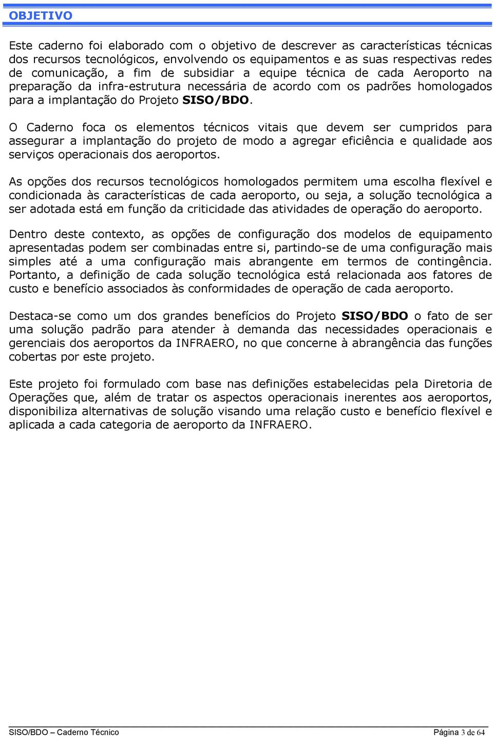 O Caderno foca os elementos técnicos vitais que devem ser cumpridos para assegurar a implantação do projeto de modo a agregar eficiência e qualidade aos serviços operacionais dos aeroportos.