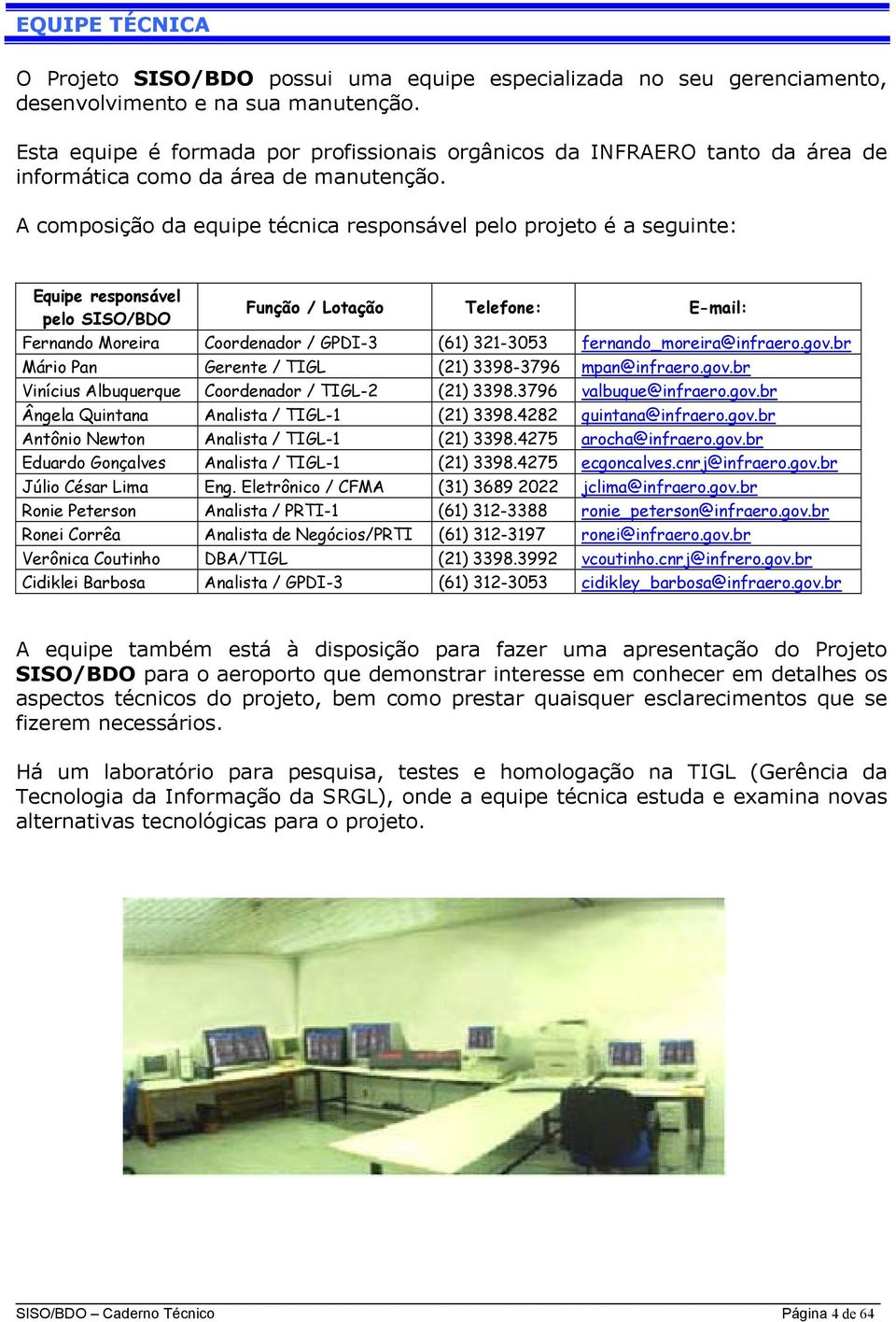 A composição da equipe técnica responsável pelo projeto é a seguinte: Equipe responsável pelo SISO/BDO Função / Lotação Telefone: E-mail: Fernando Moreira Coordenador / GPDI-3 (61) 321-3053