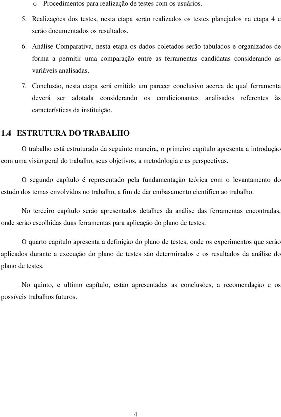 Conclusão, nesta etapa será emitido um parecer conclusivo acerca de qual ferramenta deverá ser adotada considerando os condicionantes analisados referentes às características da instituição. 1.