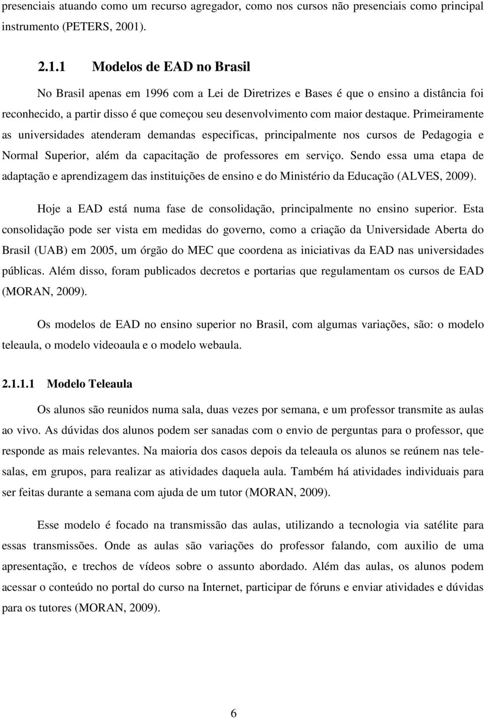 1 Modelos de EAD no Brasil No Brasil apenas em 1996 com a Lei de Diretrizes e Bases é que o ensino a distância foi reconhecido, a partir disso é que começou seu desenvolvimento com maior destaque.