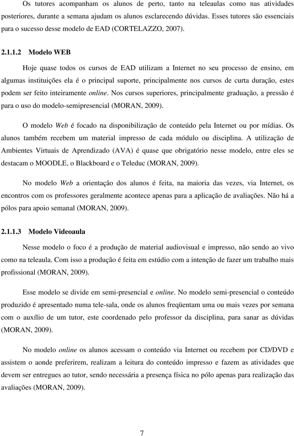 1.2 Modelo WEB Hoje quase todos os cursos de EAD utilizam a Internet no seu processo de ensino, em algumas instituições ela é o principal suporte, principalmente nos cursos de curta duração, estes