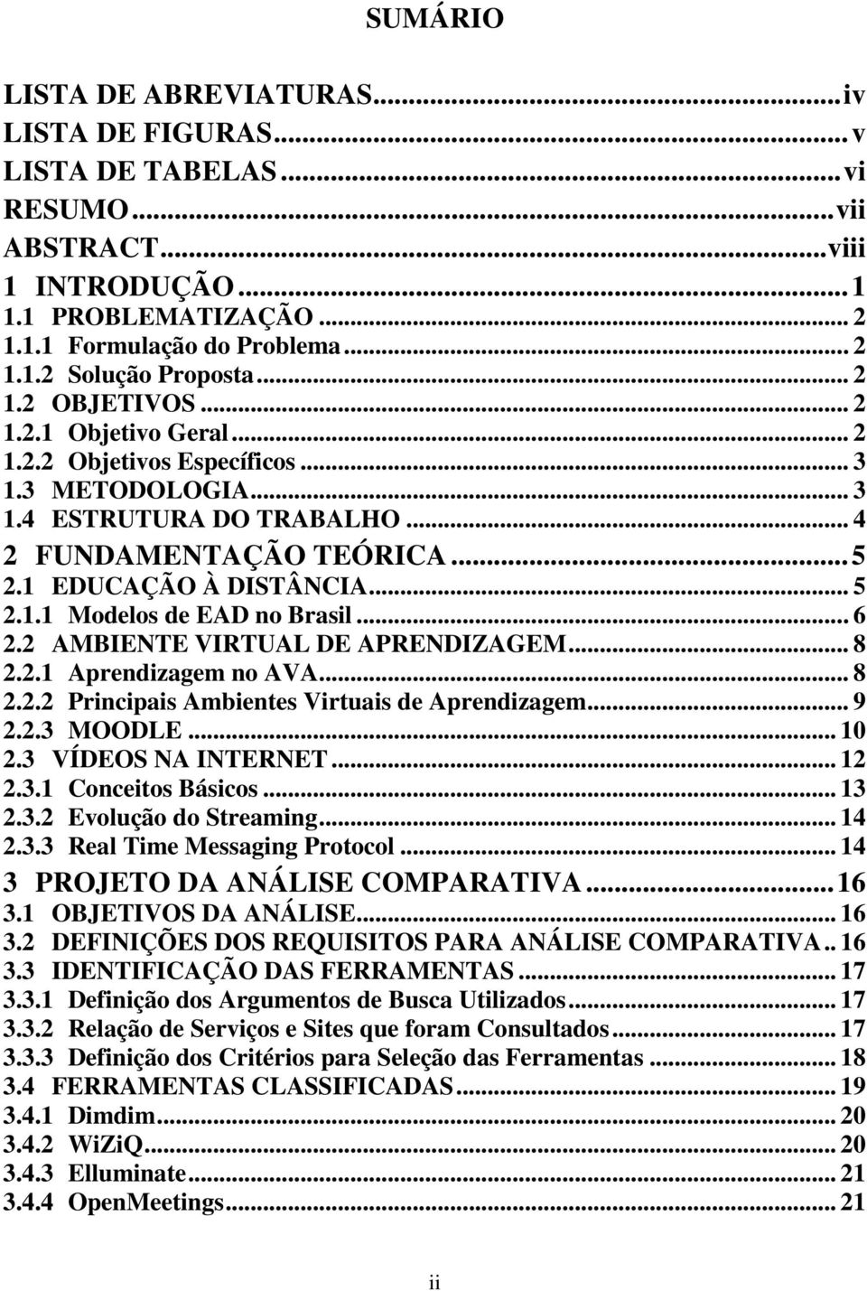 .. 6 2.2 AMBIENTE VIRTUAL DE APRENDIZAGEM... 8 2.2.1 Aprendizagem no AVA... 8 2.2.2 Principais Ambientes Virtuais de Aprendizagem... 9 2.2.3 MOODLE... 10 2.3 VÍDEOS NA INTERNET... 12 2.3.1 Conceitos Básicos.