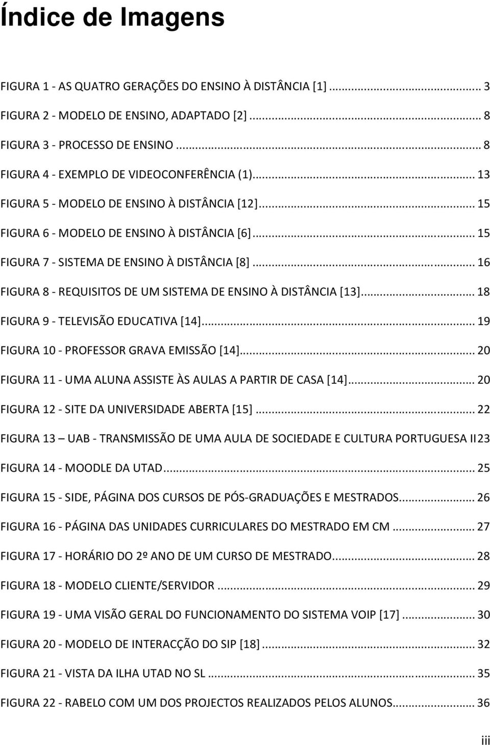 .. 16 FIGURA 8 - REQUISITOS DE UM SISTEMA DE ENSINO À DISTÂNCIA [13]... 18 FIGURA 9 - TELEVISÃO EDUCATIVA [14]... 19 FIGURA 10 - PROFESSOR GRAVA EMISSÃO [14].