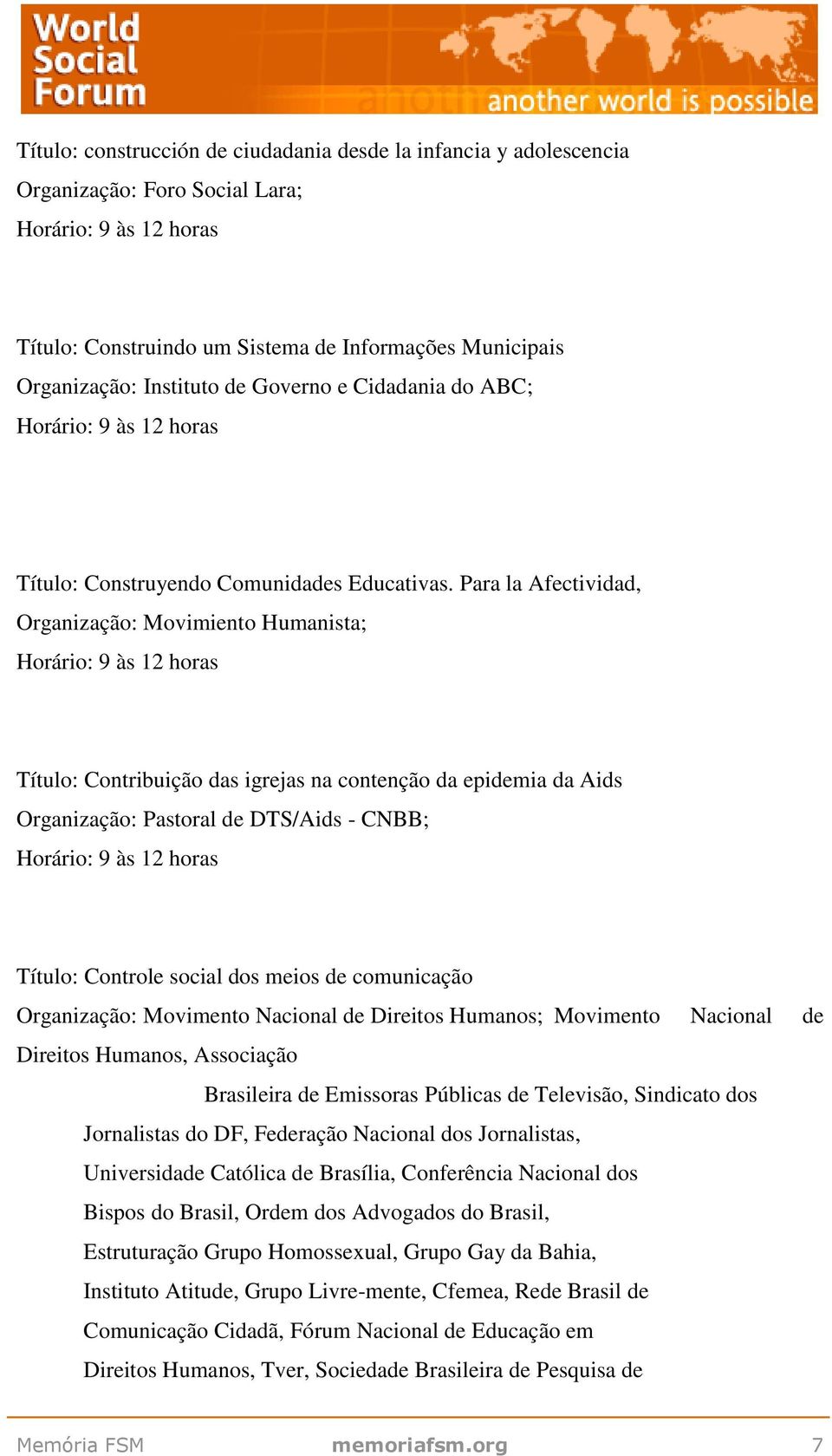 Para la Afectividad, Organização: Movimiento Humanista; Título: Contribuição das igrejas na contenção da epidemia da Aids Organização: Pastoral de DTS/Aids - CNBB; Título: Controle social dos meios