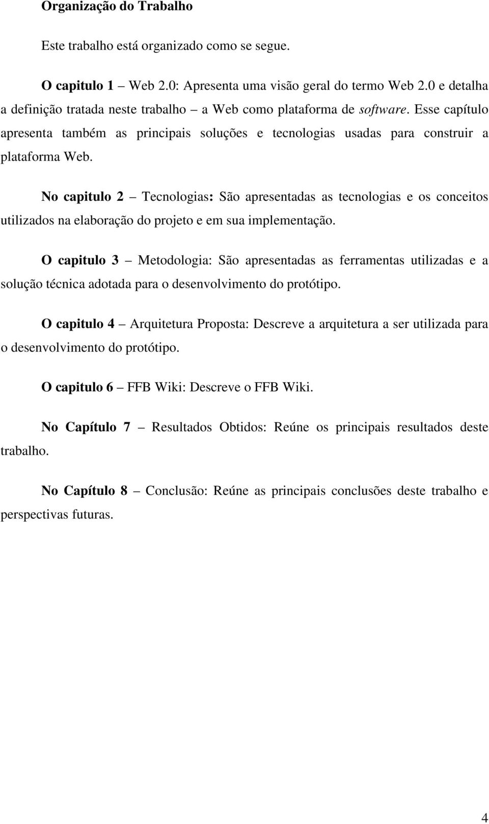 No capitulo 2 Tecnologias: São apresentadas as tecnologias e os conceitos utilizados na elaboração do projeto e em sua implementação.