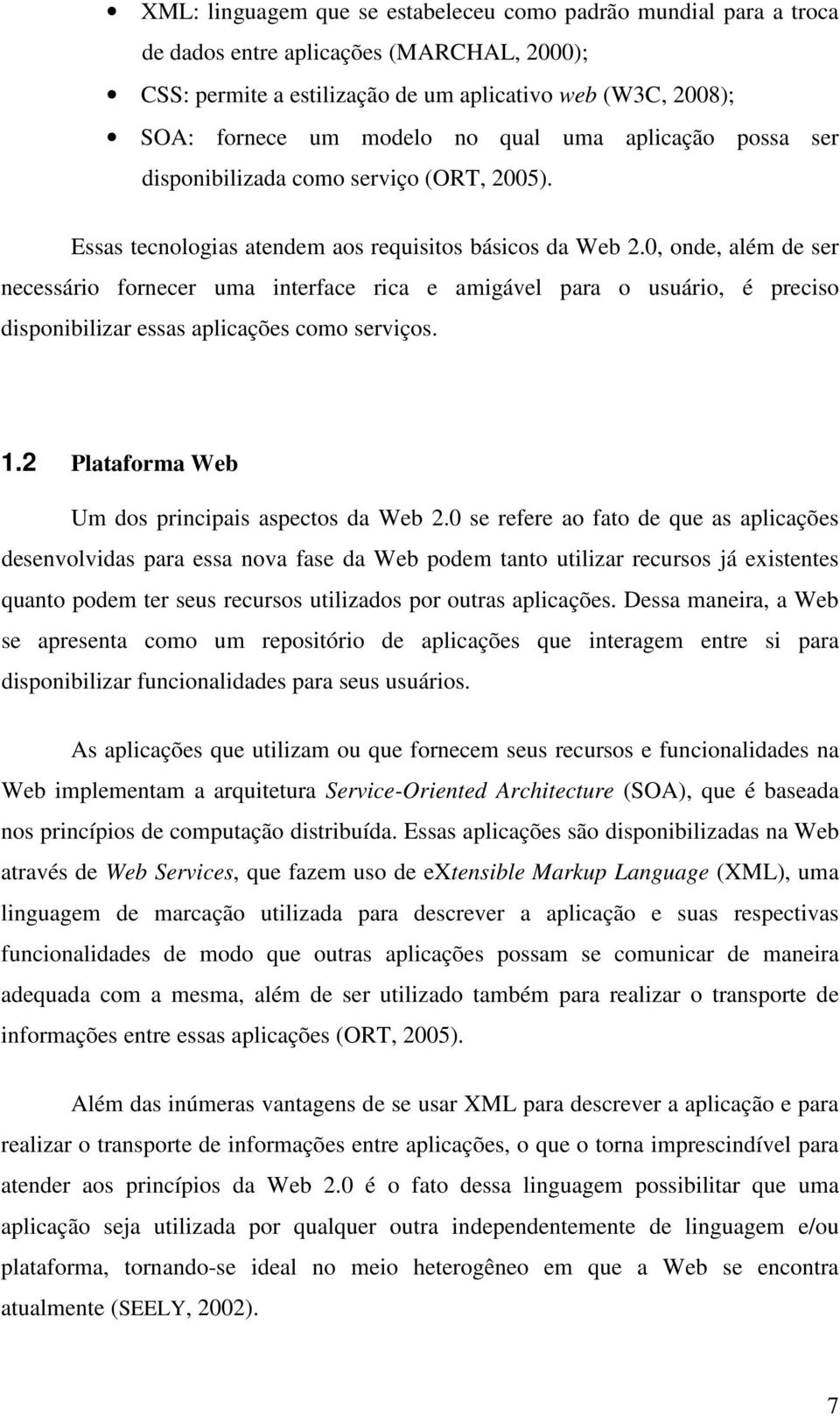 0, onde, além de ser necessário fornecer uma interface rica e amigável para o usuário, é preciso disponibilizar essas aplicações como serviços. 1.2 Plataforma Web Um dos principais aspectos da Web 2.