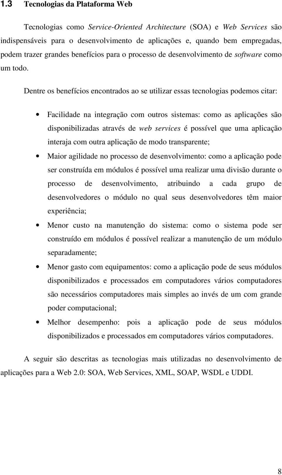 Dentre os benefícios encontrados ao se utilizar essas tecnologias podemos citar: Facilidade na integração com outros sistemas: como as aplicações são disponibilizadas através de web services é