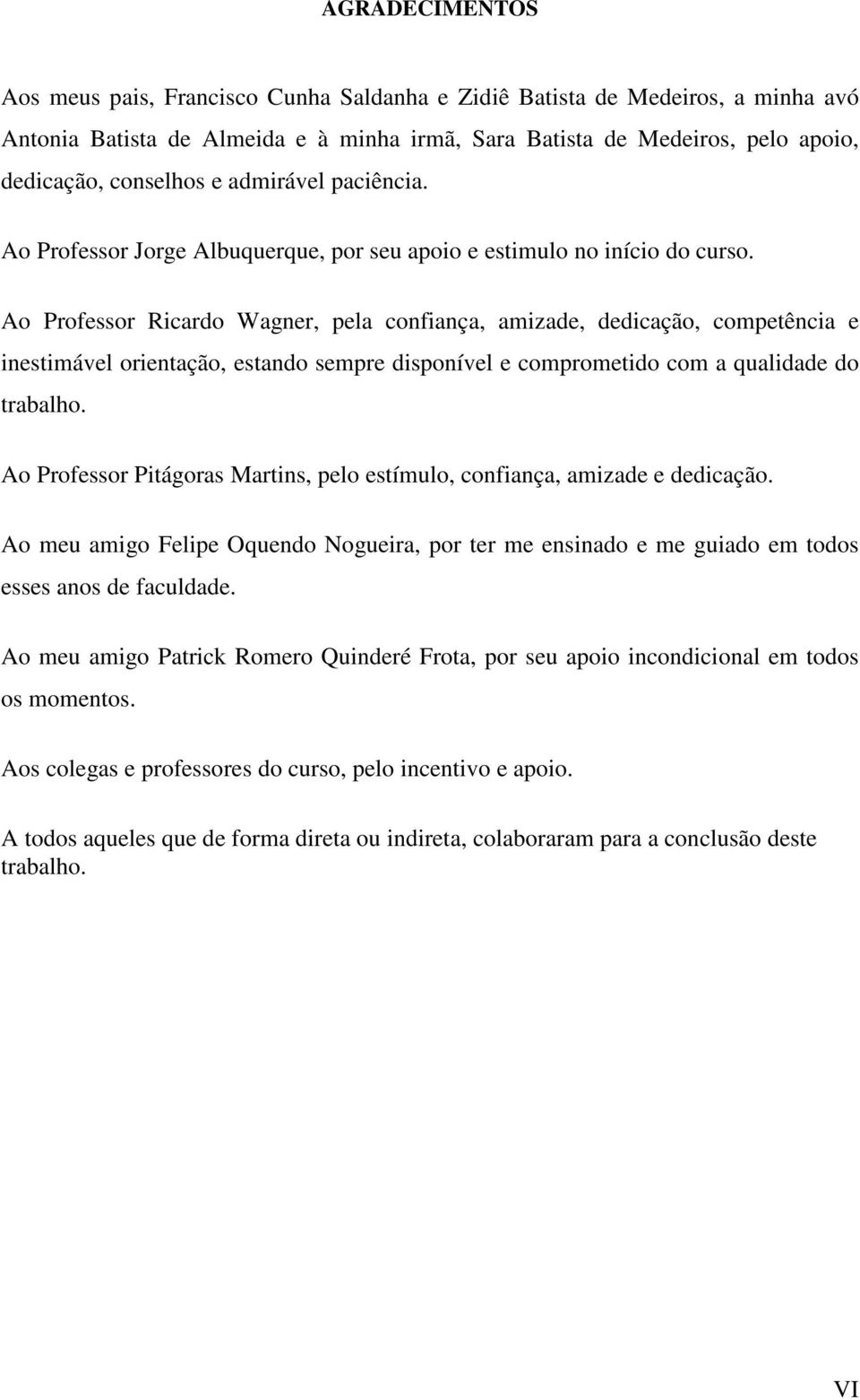 Ao Professor Ricardo Wagner, pela confiança, amizade, dedicação, competência e inestimável orientação, estando sempre disponível e comprometido com a qualidade do trabalho.