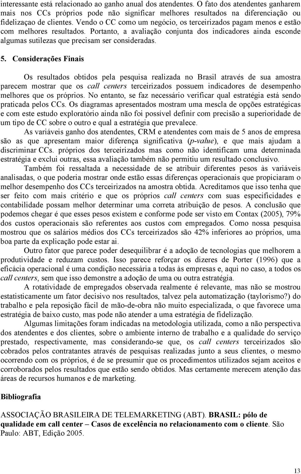 5. Considerações Finais Os resultados obtidos pela pesquisa realizada no Brasil através de sua amostra parecem mostrar que os call centers terceirizados possuem indicadores de desempenho melhores que