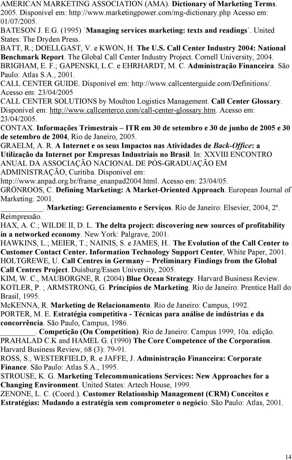 BRIGHAM, E. F.; GAPENSKI, L.C. e EHRHARDT, M. C. Administração Financeira. São Paulo: Atlas S.A., 2001. CALL CENTER GUIDE. Disponível em: http://www.callcenterguide.com/definitions/.