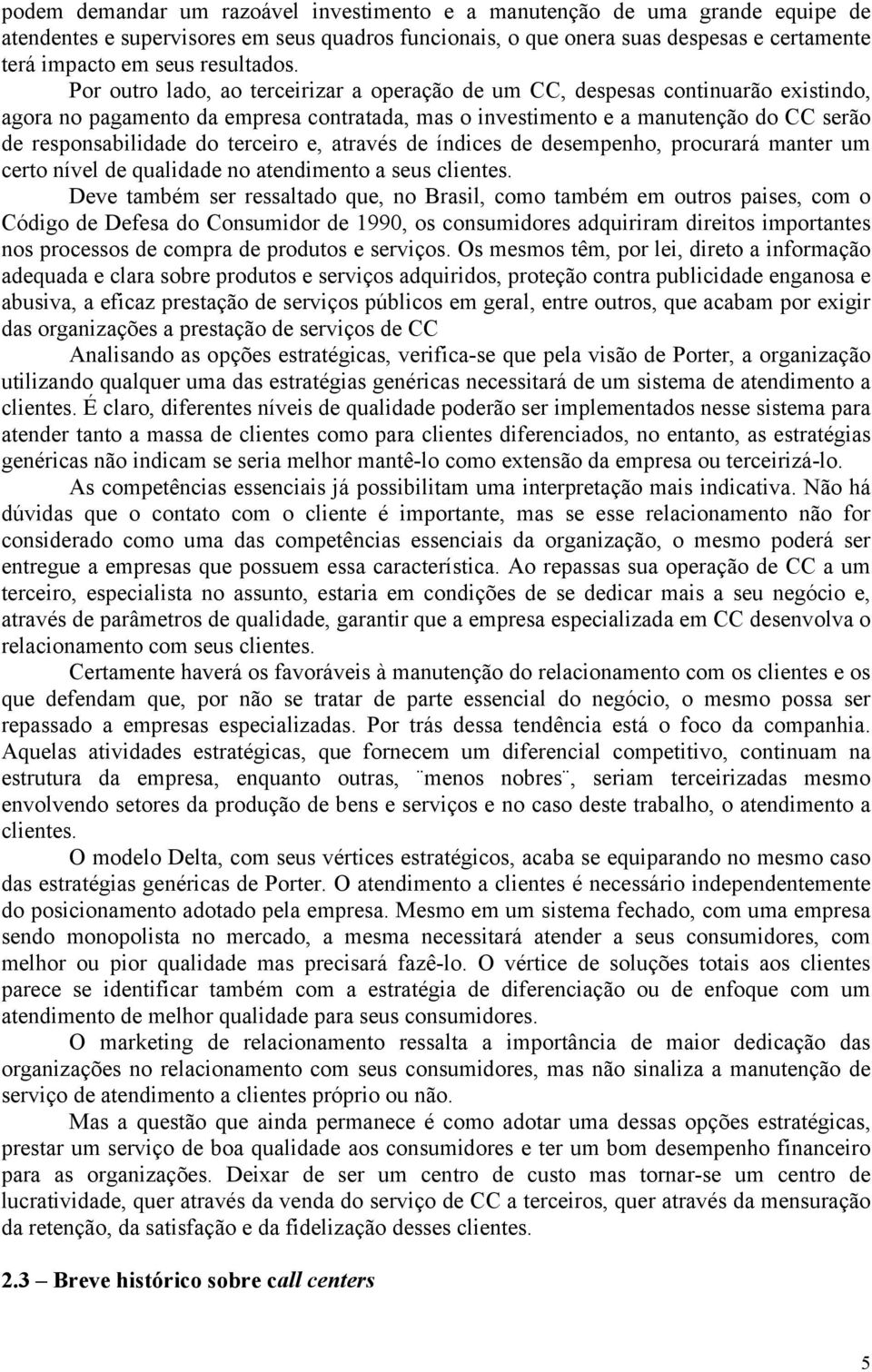 Por outro lado, ao terceirizar a operação de um CC, despesas continuarão existindo, agora no pagamento da empresa contratada, mas o investimento e a manutenção do CC serão de responsabilidade do