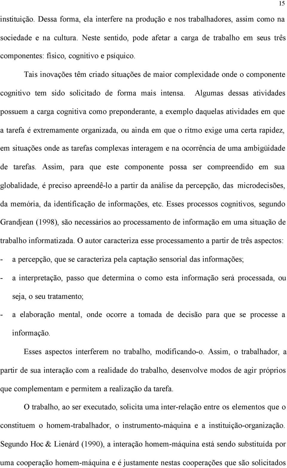 Tais inovações têm criado situações de maior complexidade onde o componente cognitivo tem sido solicitado de forma mais intensa.