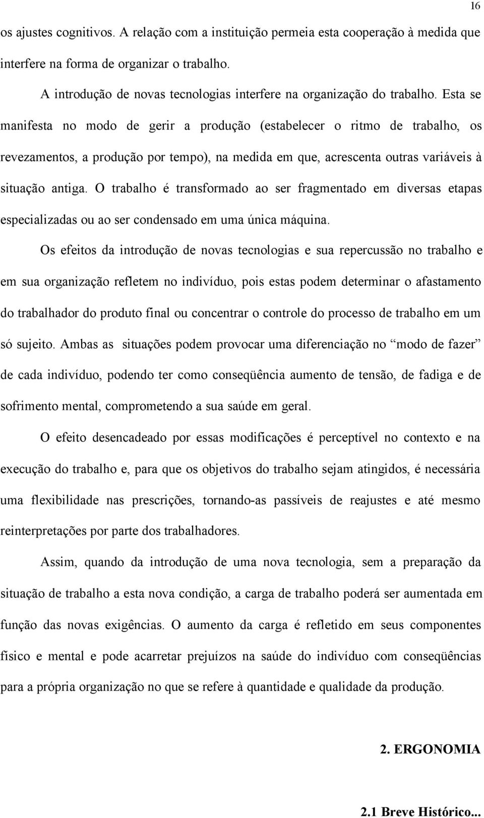 Esta se manifesta no modo de gerir a produção (estabelecer o ritmo de trabalho, os revezamentos, a produção por tempo), na medida em que, acrescenta outras variáveis à situação antiga.