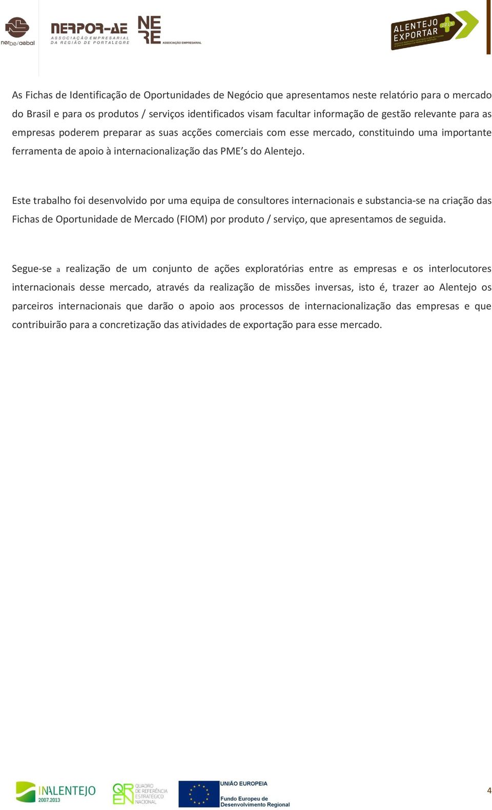 Este trabalho foi desenvolvido por uma equipa de consultores internacionais e substancia-se na criação das Fichas de Oportunidade de Mercado (FIOM) por produto / serviço, que apresentamos de seguida.