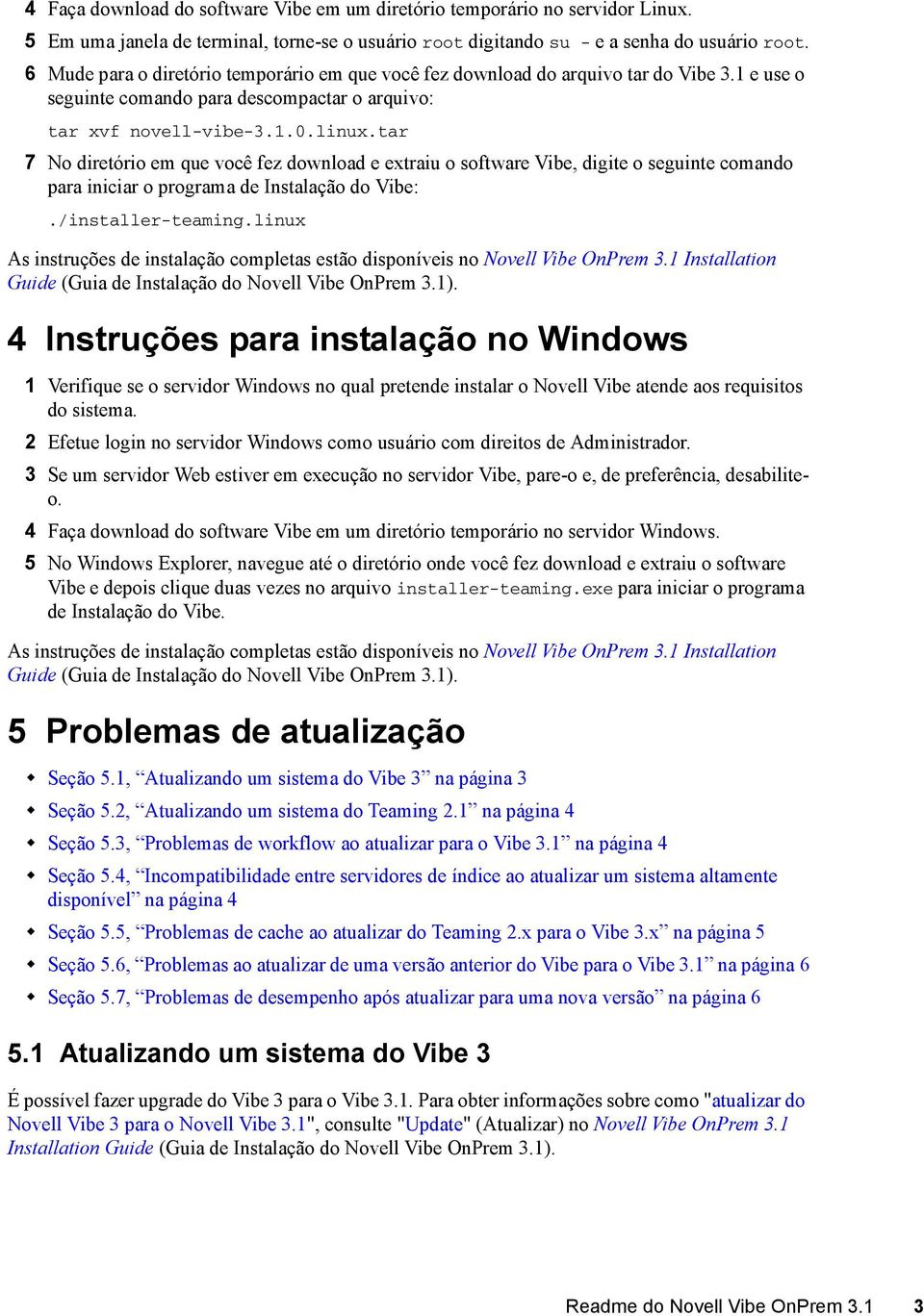 tar 7 No diretório em que você fez download e extraiu o software Vibe, digite o seguinte comando para iniciar o programa de Instalação do Vibe:./installer-teaming.