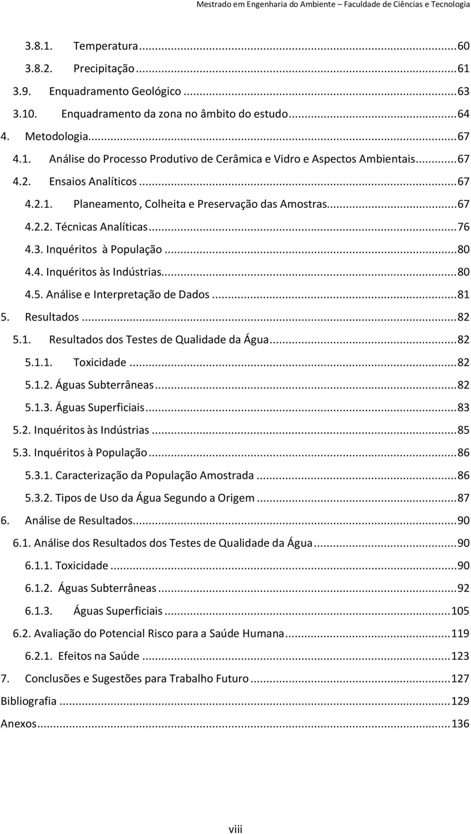 .. 67 4.2.2. Técnicas Analíticas... 76 4.3. Inquéritos à População... 80 4.4. Inquéritos às Indústrias... 80 4.5. Análise e Interpretação de Dados... 81 5. Resultados... 82 5.1. Resultados dos Testes de Qualidade da Água.