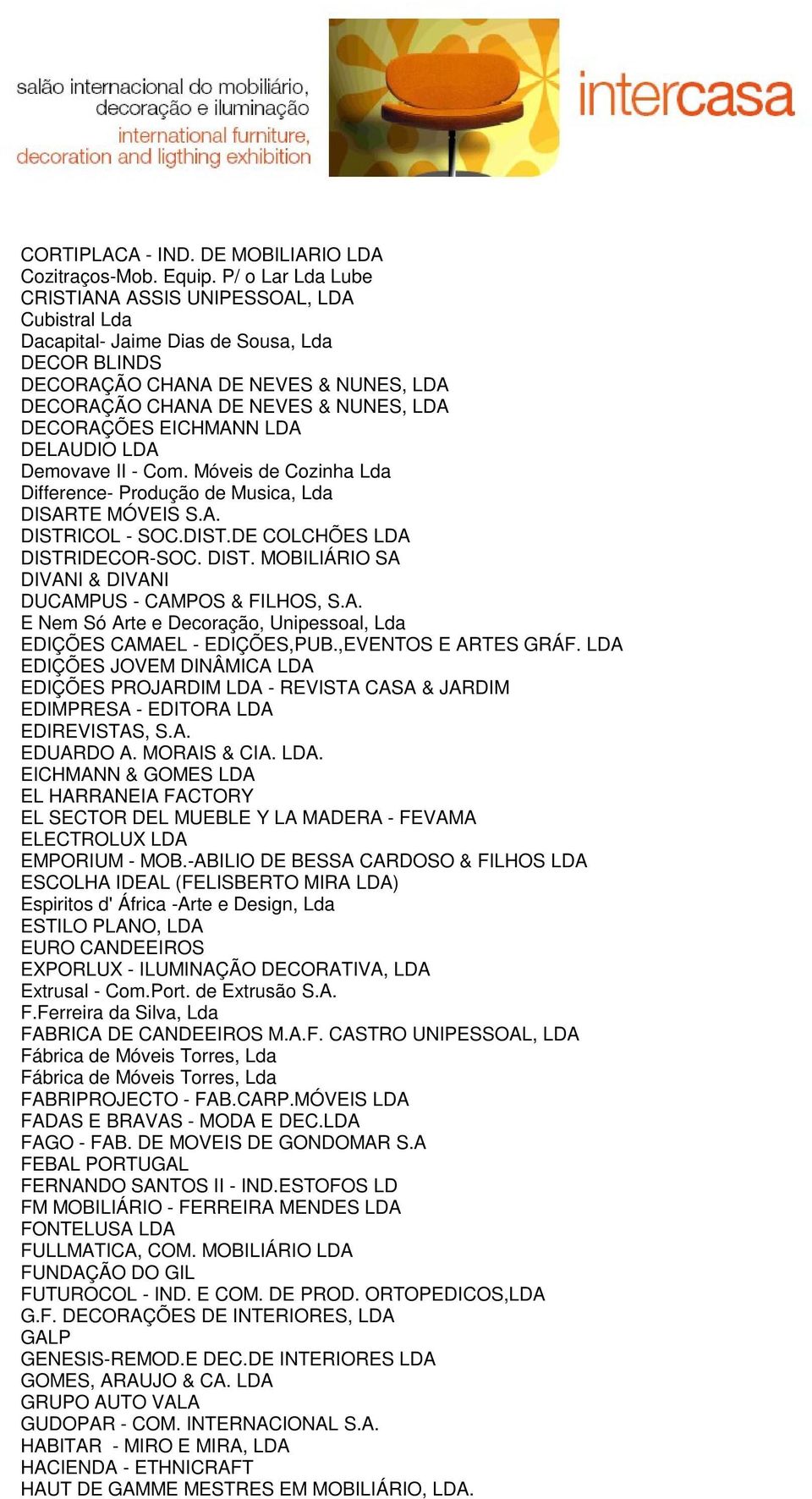 EICHMANN LDA DELAUDIO LDA Demovave II - Com. Móveis de Cozinha Lda Difference- Produção de Musica, Lda DISARTE MÓVEIS S.A. DISTRICOL - SOC.DIST.DE COLCHÕES LDA DISTRIDECOR-SOC. DIST. MOBILIÁRIO SA DIVANI & DIVANI DUCAMPUS - CAMPOS & FILHOS, S.