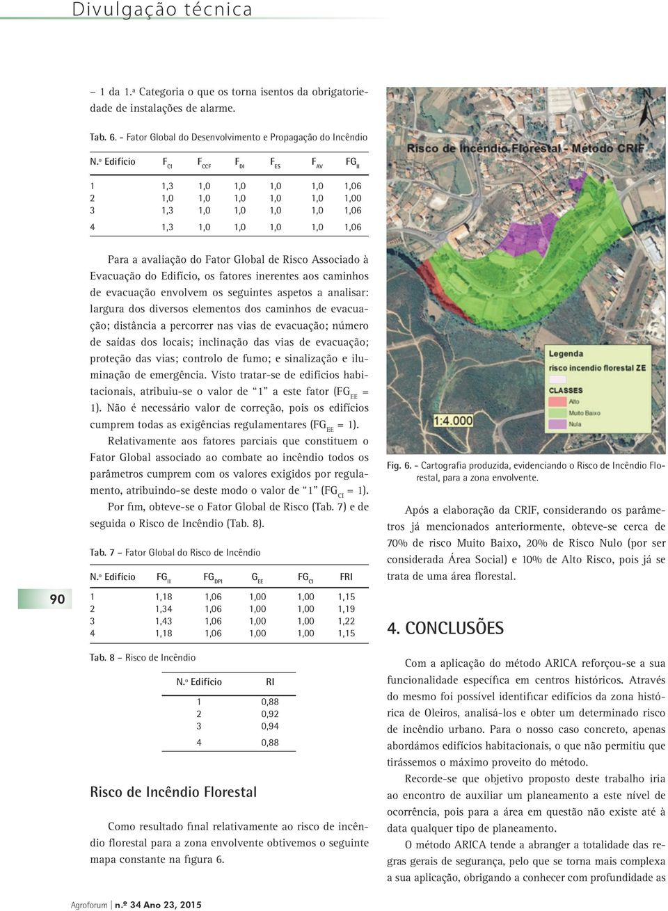 Associado à Evacuação do Edifício, os fatores inerentes aos caminhos de evacuação envolvem os seguintes aspetos a analisar: largura dos diversos elementos dos caminhos de evacuação; distância a