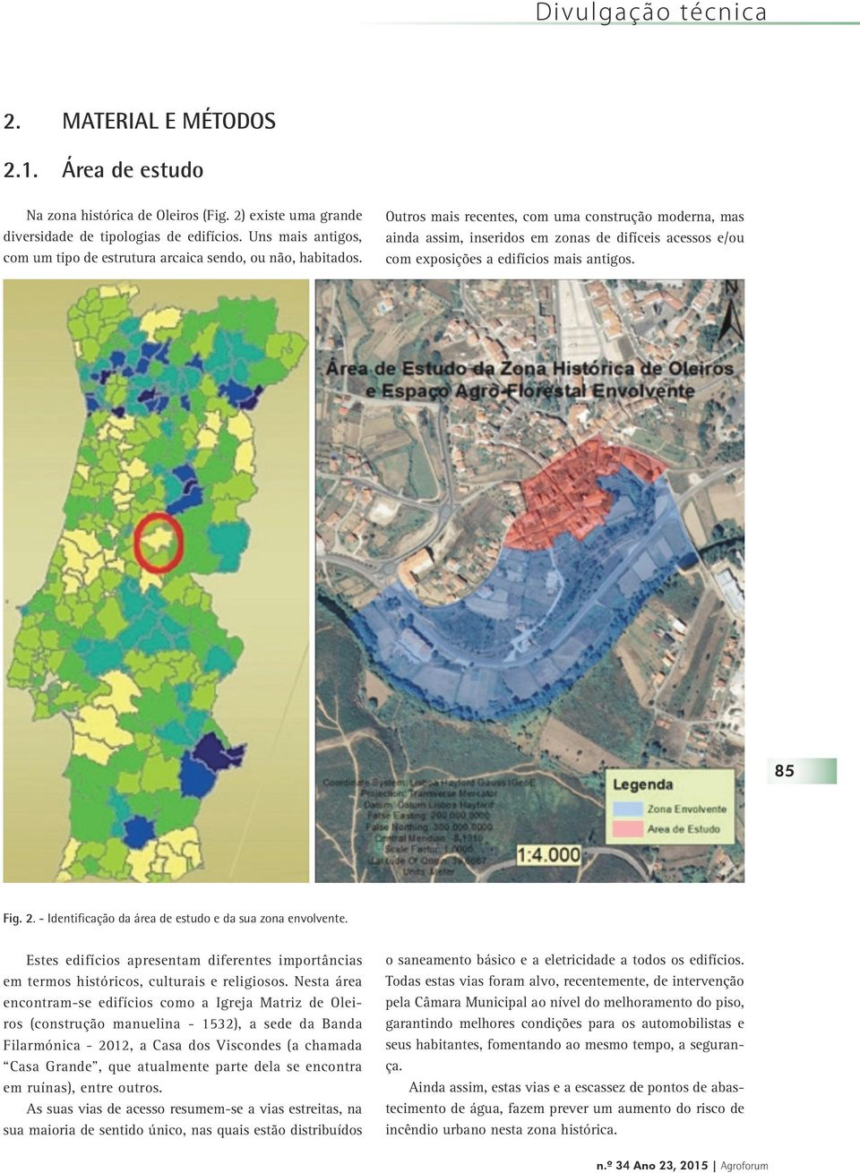 Outros mais recentes, com uma construção moderna, mas ainda assim, inseridos em zonas de difíceis acessos e/ou com exposições a edifícios mais antigos. 85 Fig. 2.