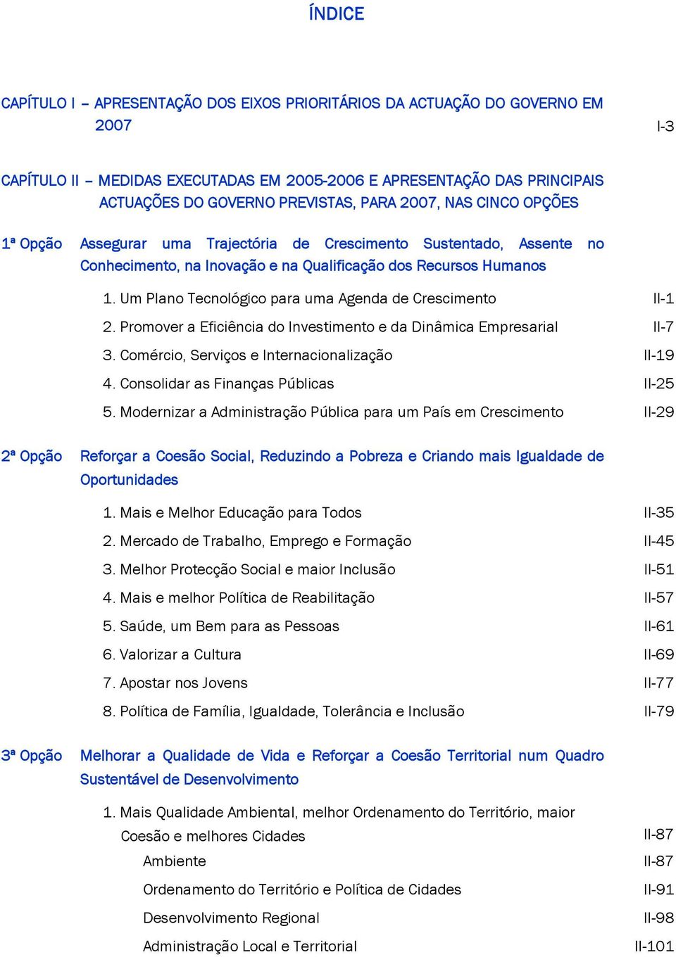 Um Plano Tecnológico para uma Agenda de Crescimento II-1 2. Promover a Eficiência do Investimento e da Dinâmica Empresarial II-7 3. Comércio, Serviços e Internacionalização II-19 4.