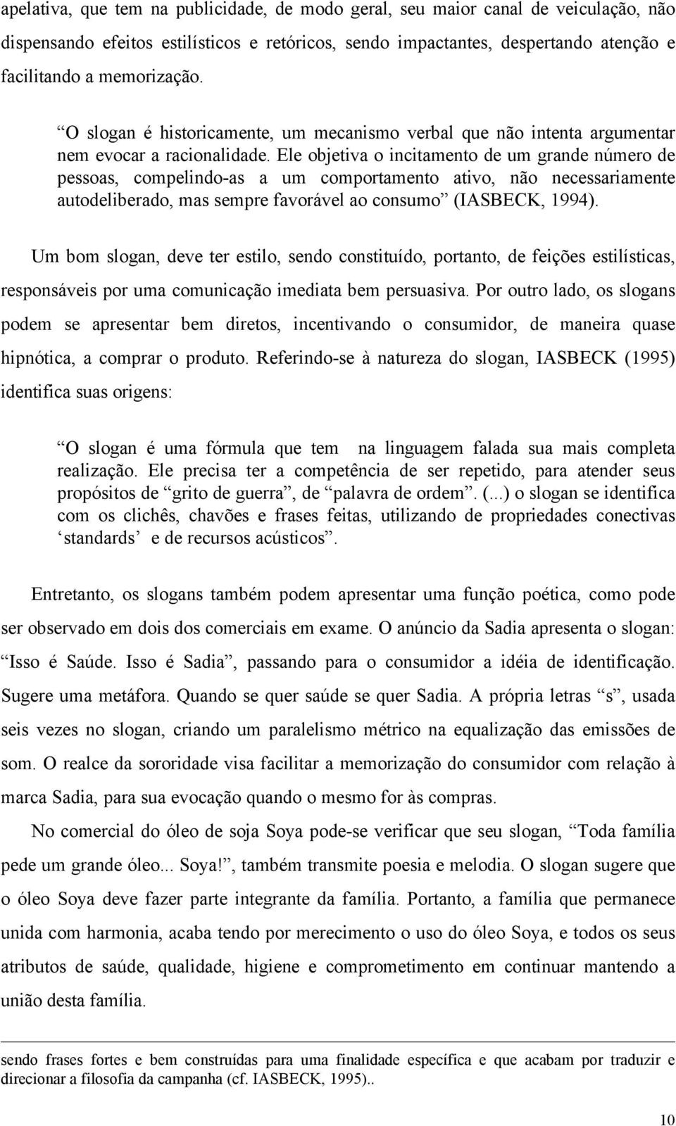 Ele objetiva o incitamento de um grande número de pessoas, compelindo-as a um comportamento ativo, não necessariamente autodeliberado, mas sempre favorável ao consumo (IASBECK, 1994).