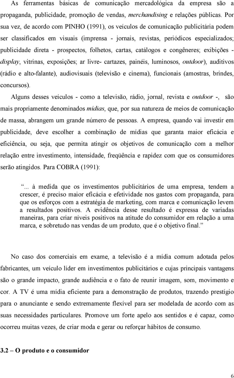 prospectos, folhetos, cartas, catálogos e congêneres; exibições - display, vitrinas, exposições; ar livre- cartazes, painéis, luminosos, outdoor), auditivos (rádio e alto-falante), audiovisuais