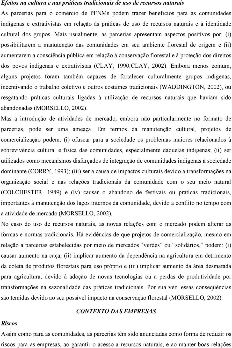 Mais usualmente, as parcerias apresentam aspectos positivos por: (i) possibilitarem a manutenção das comunidades em seu ambiente florestal de origem e (ii) aumentarem a consciência pública em relação