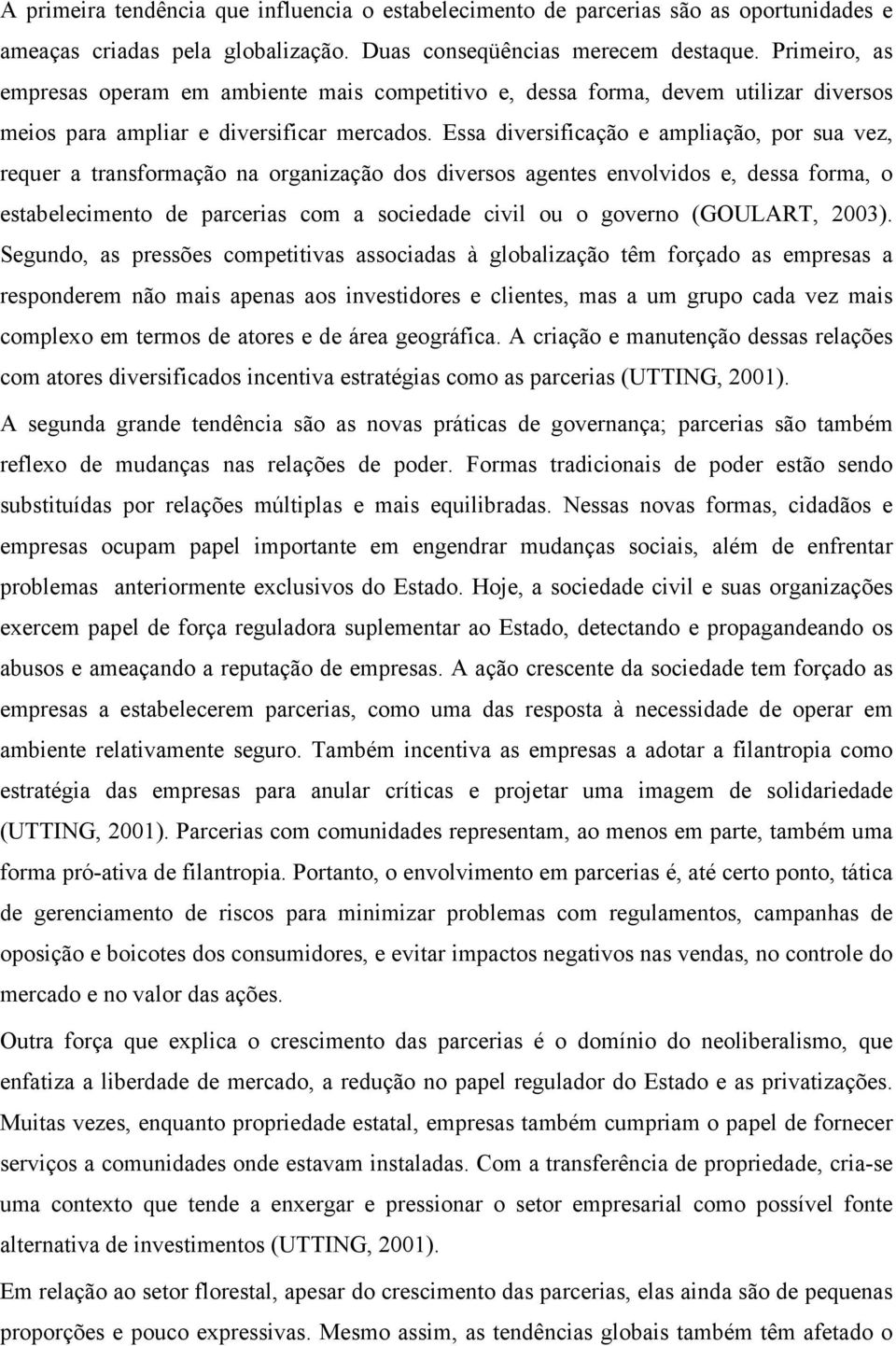 Essa diversificação e ampliação, por sua vez, requer a transformação na organização dos diversos agentes envolvidos e, dessa forma, o estabelecimento de parcerias com a sociedade civil ou o governo