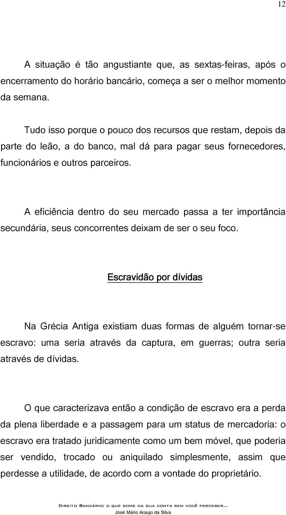 A eficiência dentro do seu mercado passa a ter importância secundária, seus concorrentes deixam de ser o seu foco.