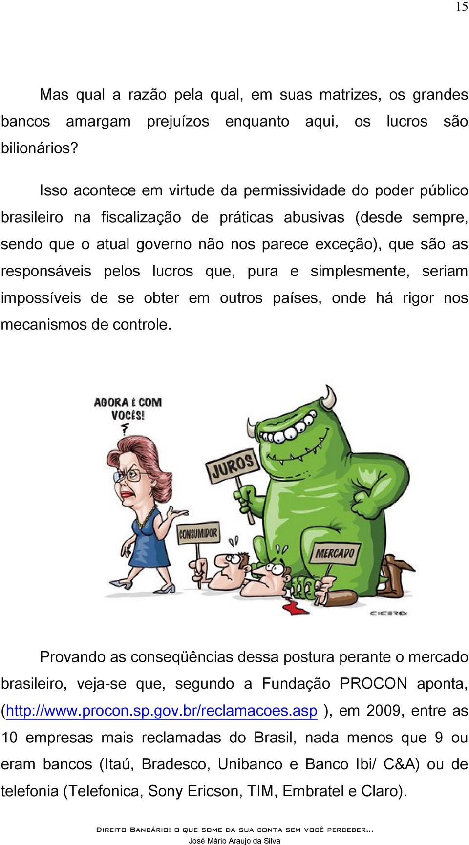 pelos lucros que, pura e simplesmente, seriam impossíveis de se obter em outros países, onde há rigor nos mecanismos de controle.