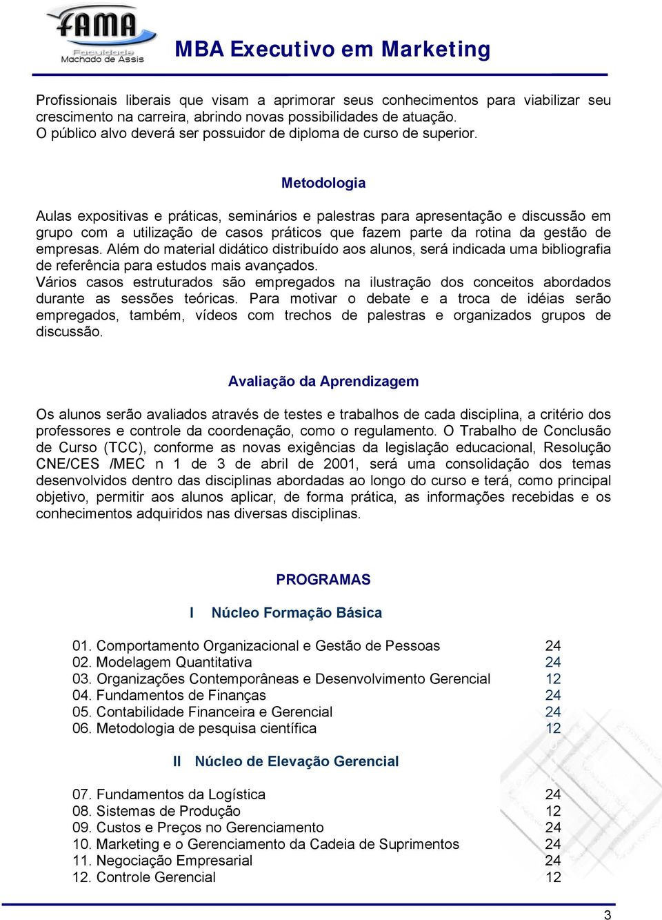 Metodologia Aulas expositivas e práticas, seminários e palestras para apresentação e discussão em grupo com a utilização de casos práticos que fazem parte da rotina da gestão de empresas.