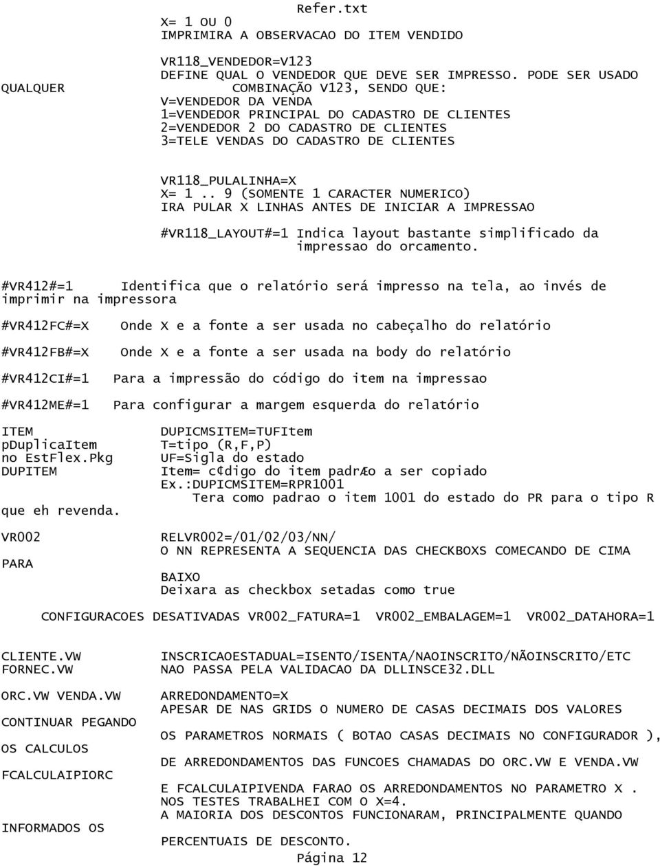 VR118_PULALINHA=X X= 1.. 9 (SOMENTE 1 CARACTER NUMERICO) IRA PULAR X LINHAS ANTES DE INICIAR A IMPRESSAO #VR118_LAYOUT#=1 Indica layout bastante simplificado da impressao do orcamento.