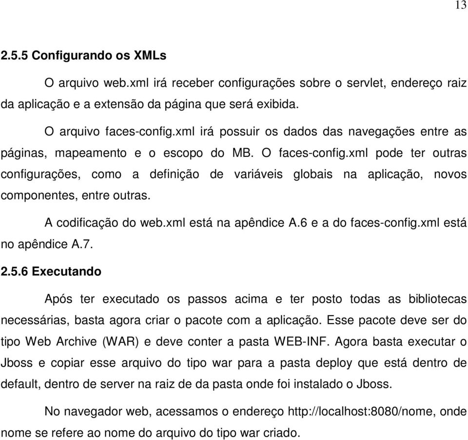 xml pode ter outras configurações, como a definição de variáveis globais na aplicação, novos componentes, entre outras. A codificação do web.xml está na apêndice A.6 e a do faces-config.