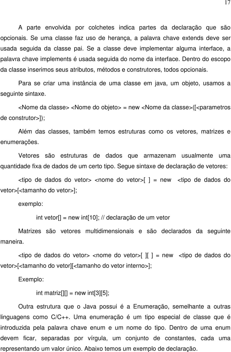 Dentro do escopo da classe inserimos seus atributos, métodos e construtores, todos opcionais. Para se criar uma instância de uma classe em java, um objeto, usamos a seguinte sintaxe.