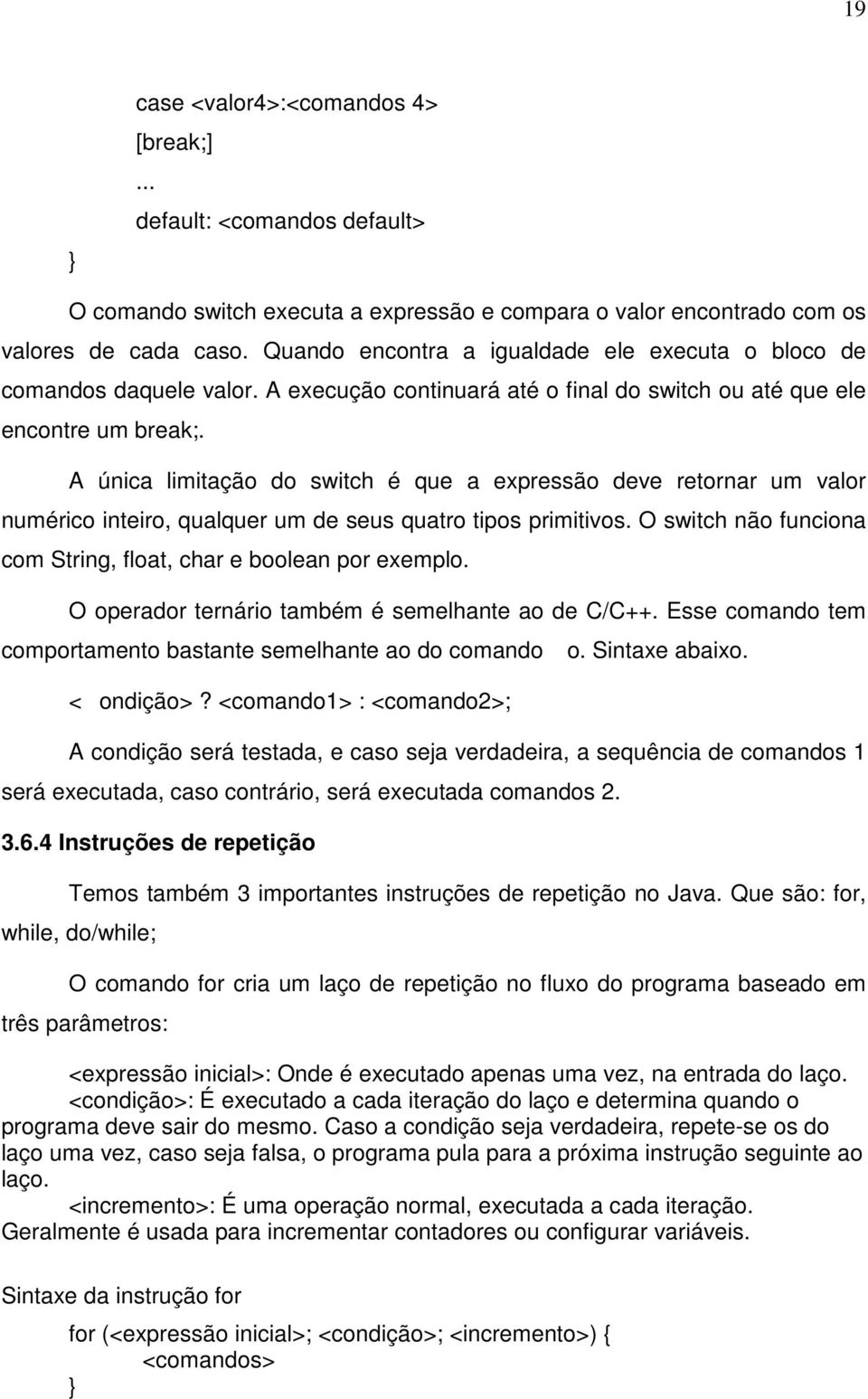 A única limitação do switch é que a expressão deve retornar um valor numérico inteiro, qualquer um de seus quatro tipos primitivos. O switch não funciona com String, float, char e boolean por exemplo.