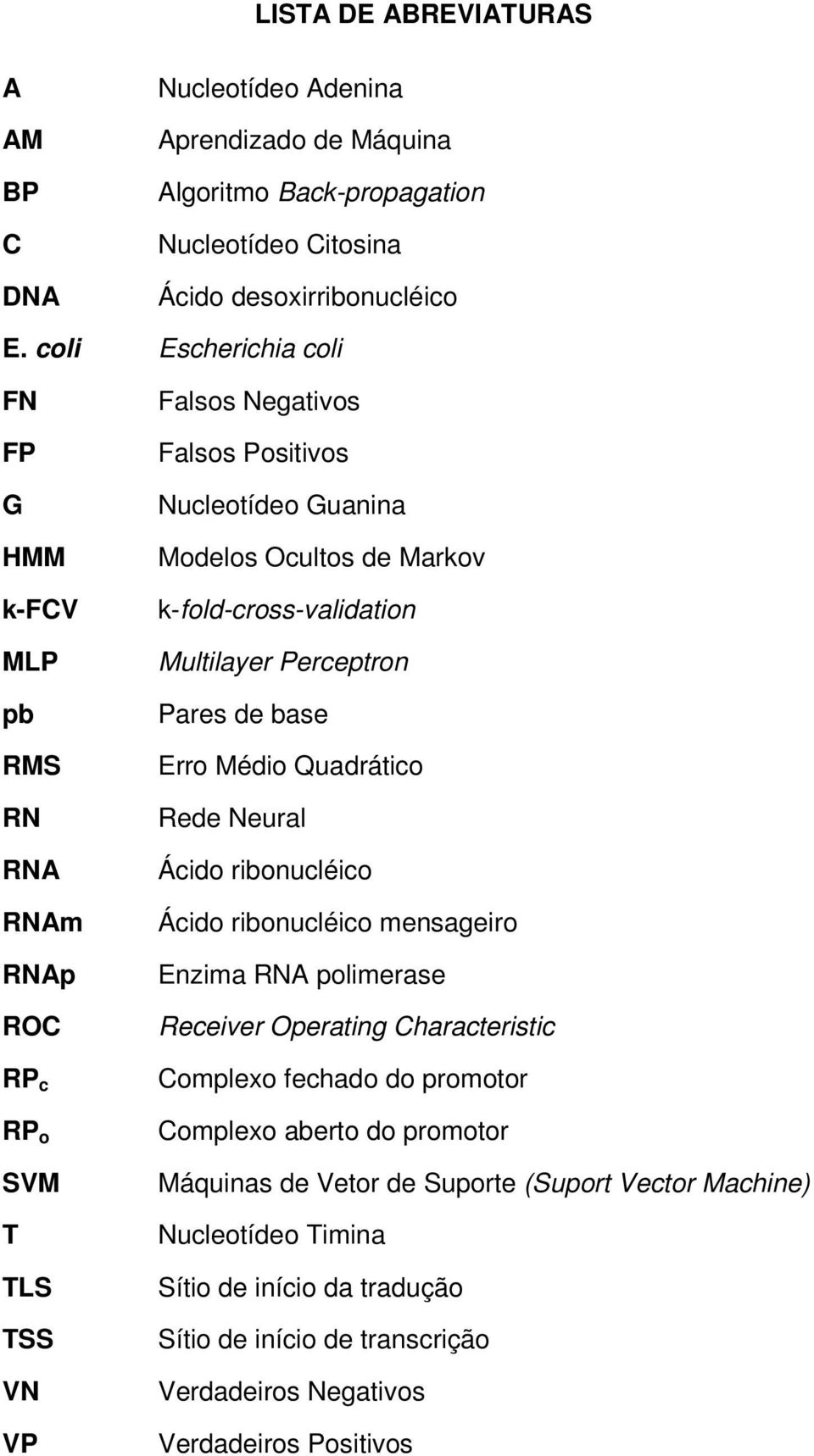 k-fold-cross-validation Multilayer Perceptron Pares de base Erro Médio Quadrático Rede Neural Ácido ribonucléico Ácido ribonucléico mensageiro Enzima RNA polimerase Receiver Operating