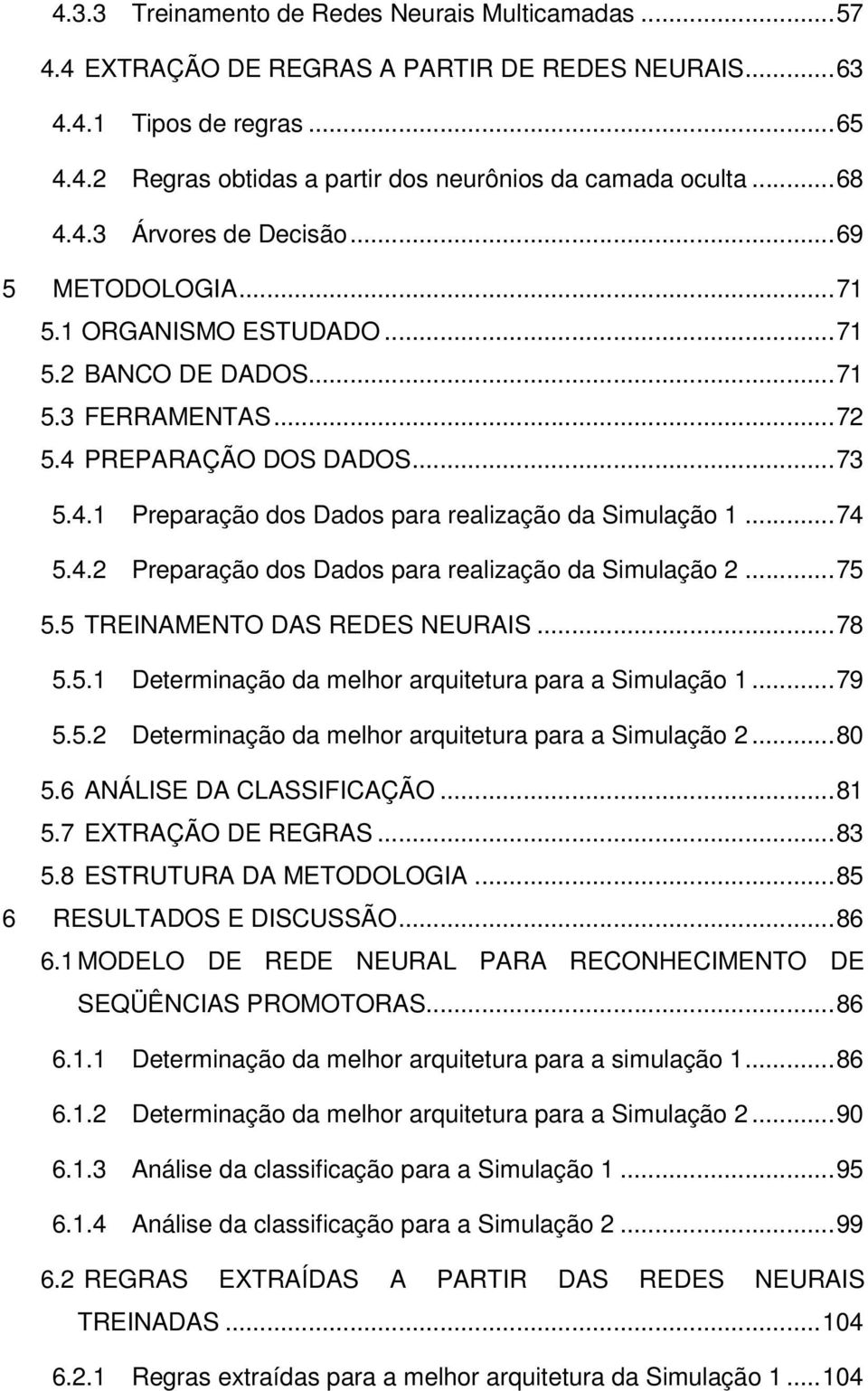 ..74 5.4.2 Preparação dos Dados para realização da Simulação 2...75 5.5 TREINAMENTO DAS REDES NEURAIS...78 5.5.1 Determinação da melhor arquitetura para a Simulação 1...79 5.5.2 Determinação da melhor arquitetura para a Simulação 2.