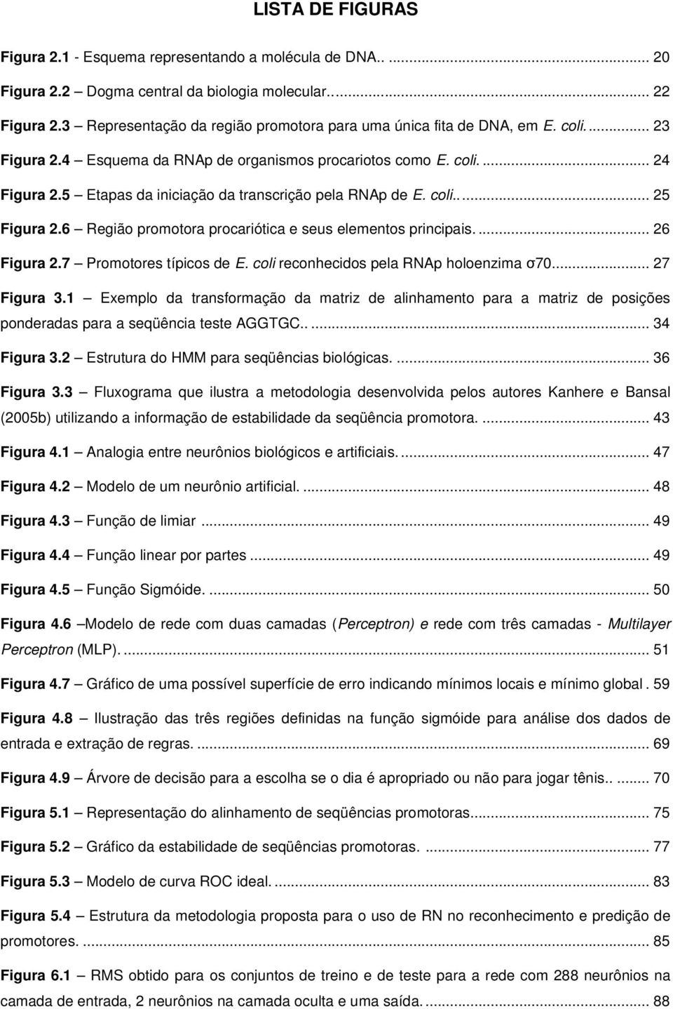 5 Etapas da iniciação da transcrição pela RNAp de E. coli... 25 Figura 2.6 Região promotora procariótica e seus elementos principais.... 26 Figura 2.7 Promotores típicos de E.