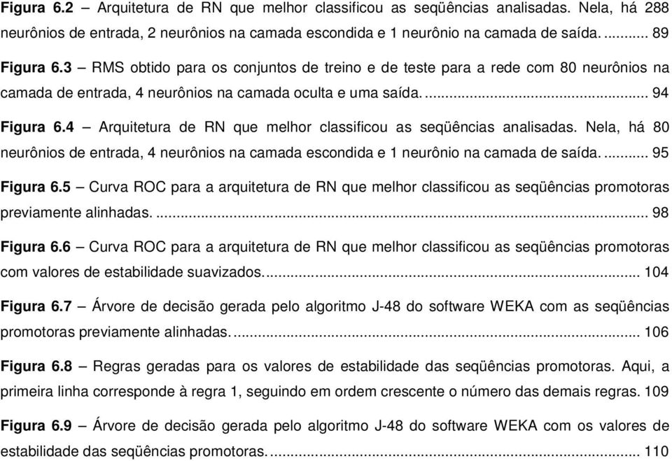 4 Arquitetura de RN que melhor classificou as seqüências analisadas. Nela, há 80 neurônios de entrada, 4 neurônios na camada escondida e 1 neurônio na camada de saída.... 95 Figura 6.