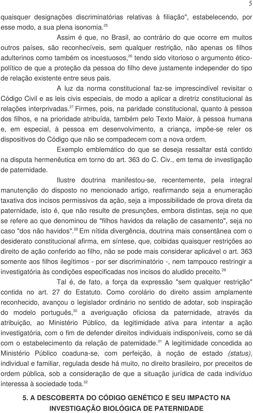 vitorioso o argumento éticopolítico de que a proteção da pessoa do filho deve justamente independer do tipo de relação existente entre seus pais.