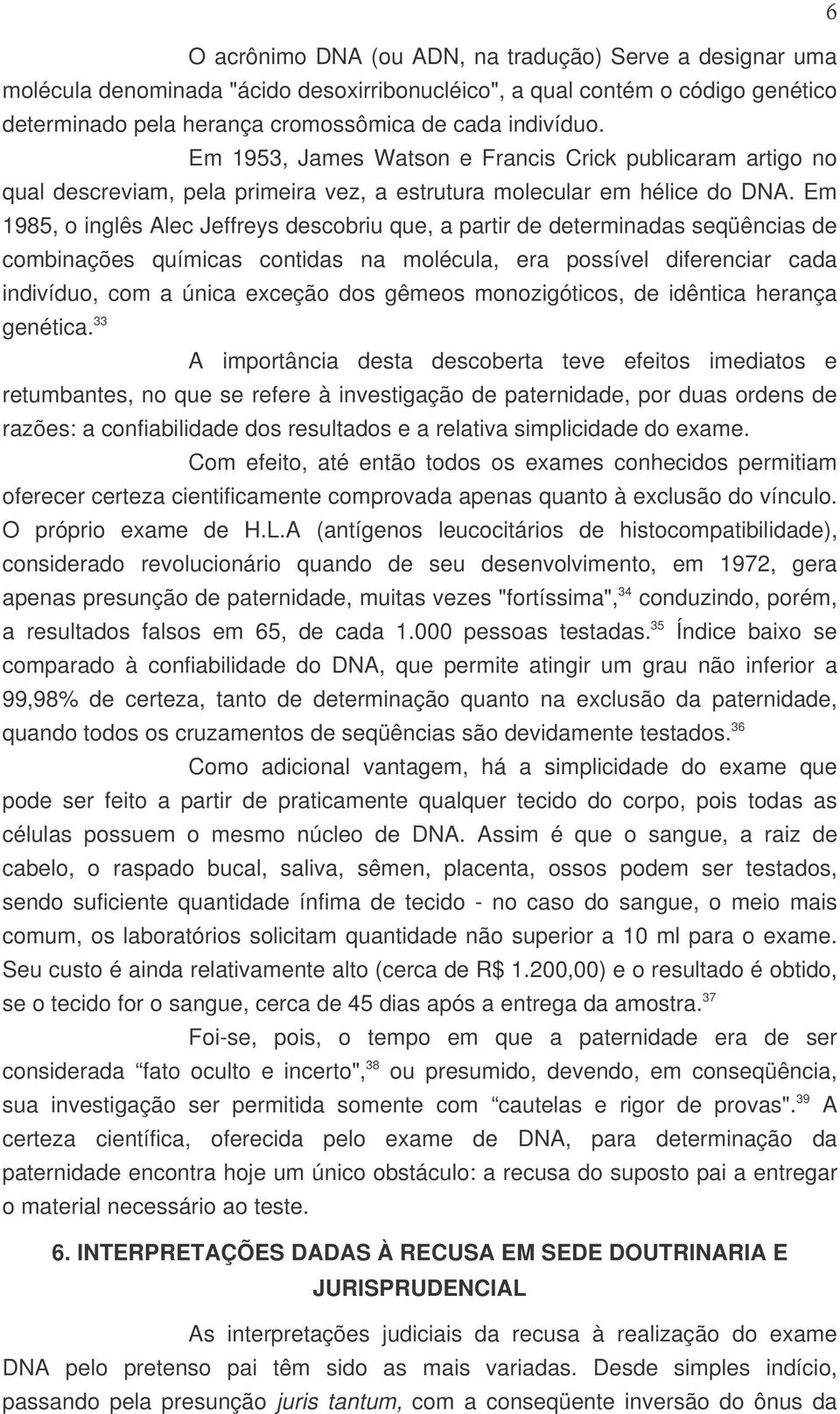 Em 1985, o inglês Alec Jeffreys descobriu que, a partir de determinadas seqüências de combinações químicas contidas na molécula, era possível diferenciar cada indivíduo, com a única exceção dos