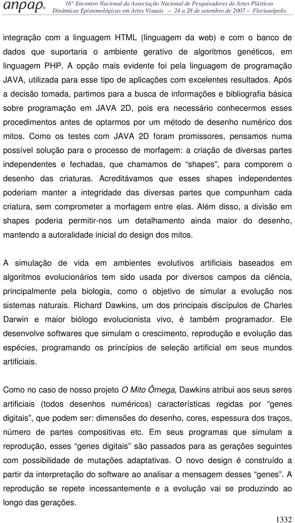 Após a decisão tomada, partimos para a busca de informações e bibliografia básica sobre programação em JAVA 2D, pois era necessário conhecermos esses procedimentos antes de optarmos por um método de