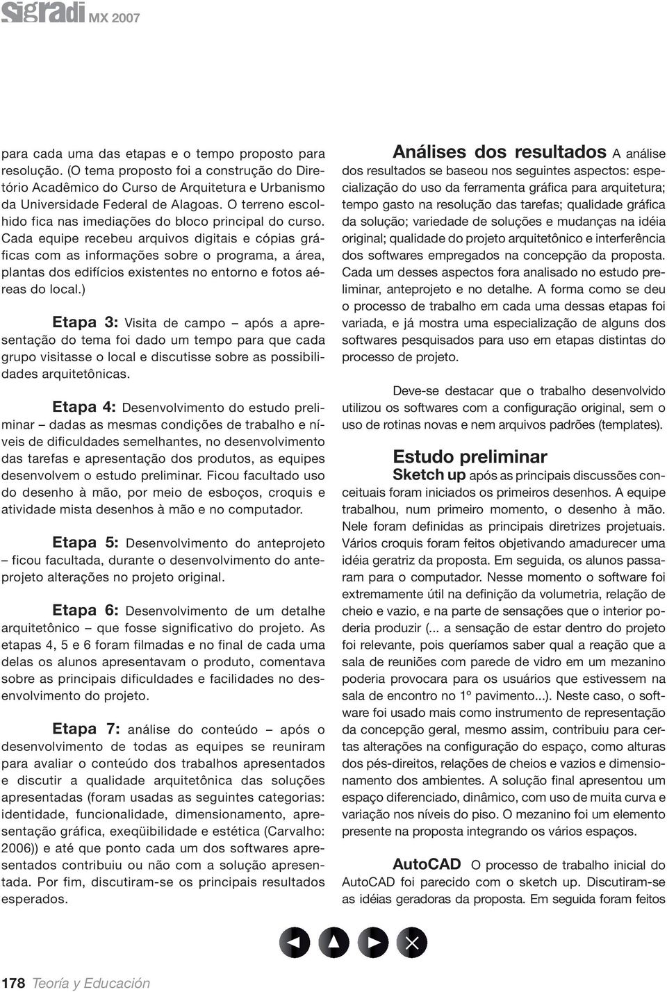 Cada equipe recebeu arquivos digitais e cópias gráficas com as informações sobre o programa, a área, plantas dos edifícios existentes no entorno e fotos aéreas do local.