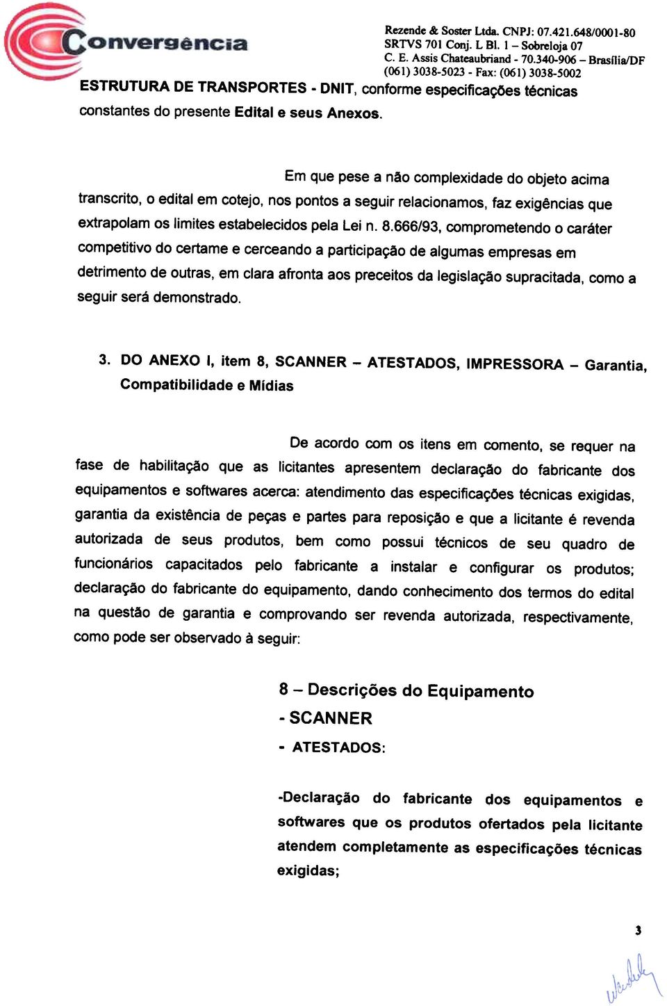 Em que pese a nao complexidade do objeto acima transcrito, 0 edital em cotejo, nos pontos a seguir relacionamos, faz exigencias que extrapolam os limites estabelecidos pels Lei n. 8.